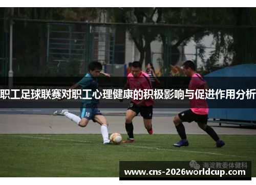 职工足球联赛对职工心理健康的积极影响与促进作用分析 职工足球联赛对职工心理健康的积极影响与促进作用分析