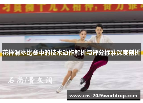 花样滑冰比赛中的技术动作解析与评分标准深度剖析 花样滑冰比赛中的技术动作解析与评分标准深度剖析