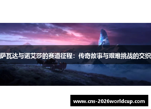 萨瓦达与诺艾莎的赛道征程:传奇故事与艰难挑战的交织 萨瓦达与诺艾莎的赛道征程:传奇故事与艰难挑战的交织