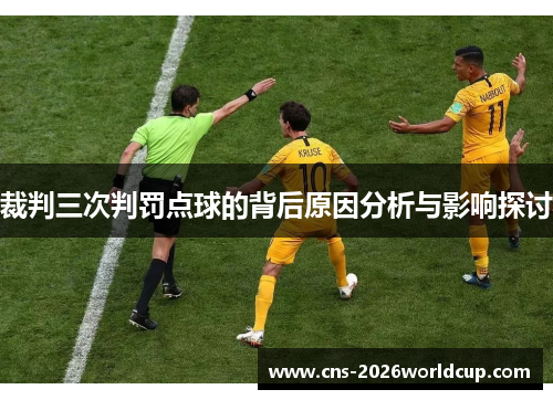 裁判三次判罚点球的背后原因分析与影响探讨