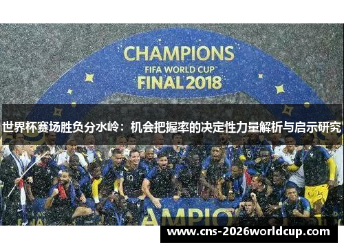 世界杯赛场胜负分水岭:机会把握率的决定性力量解析与启示研究 世界杯赛场胜负分水岭:机会把握率的决定性力量解析与启示研究