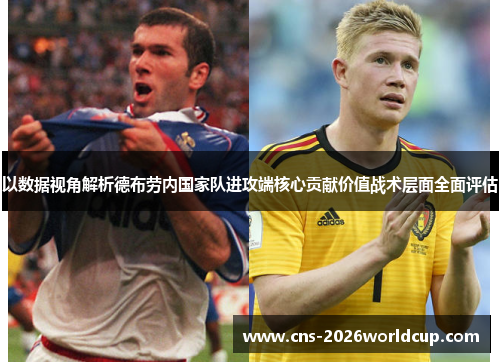 以数据视角解析德布劳内国家队进攻端核心贡献价值战术层面全面评估 以数据视角解析德布劳内国家队进攻端核心贡献价值战术层面全面评估