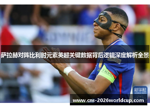 萨拉赫对阵比利时元素英超关键数据背后逻辑深度解析全景 萨拉赫对阵比利时元素英超关键数据背后逻辑深度解析全景