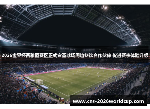 2026世界杯西雅图赛区正式官宣球场周边餐饮合作伙伴 促进赛事体验升级 2026世界杯西雅图赛区正式官宣球场周边餐饮合作伙伴 促进赛事体验升级