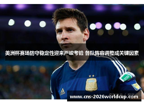 美洲杯赛场防守稳定性迎来严峻考验 各队阵容调整成关键因素