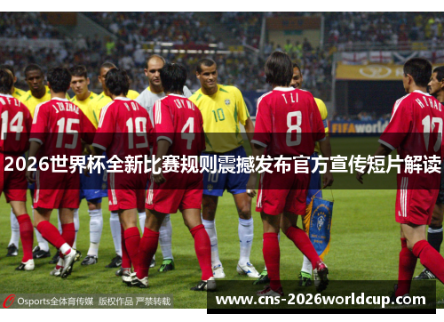 2026世界杯全新比赛规则震撼发布官方宣传短片解读